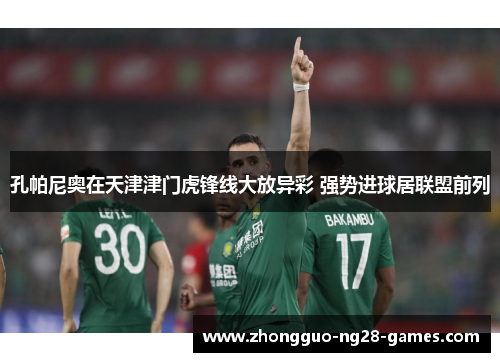 孔帕尼奥在天津津门虎锋线大放异彩 强势进球居联盟前列