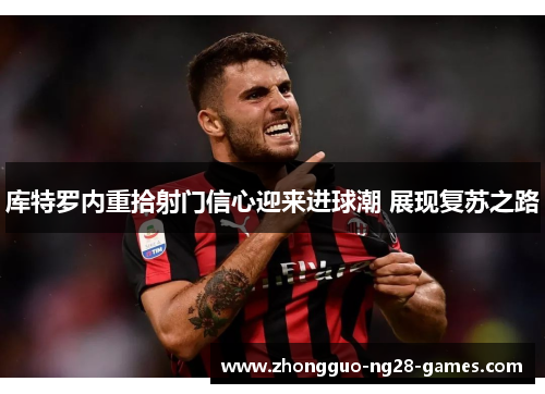 库特罗内重拾射门信心迎来进球潮 展现复苏之路