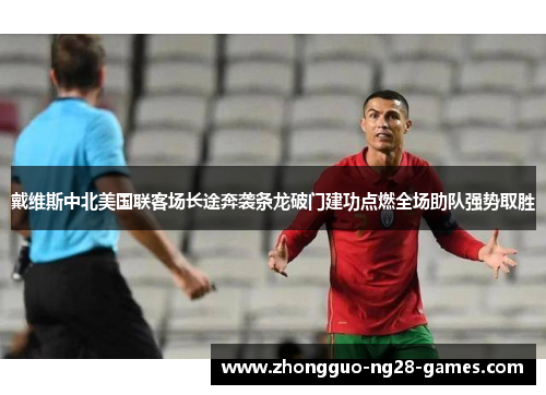 戴维斯中北美国联客场长途奔袭条龙破门建功点燃全场助队强势取胜