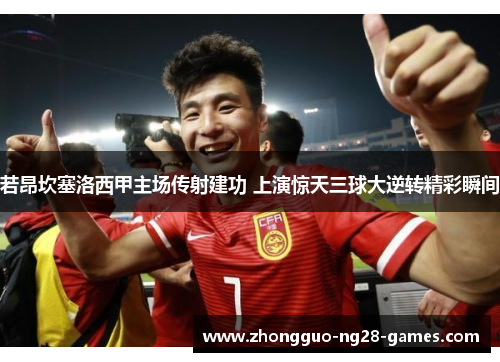 若昂坎塞洛西甲主场传射建功 上演惊天三球大逆转精彩瞬间