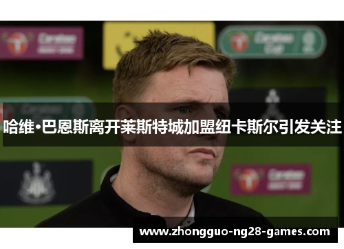 哈维·巴恩斯离开莱斯特城加盟纽卡斯尔引发关注