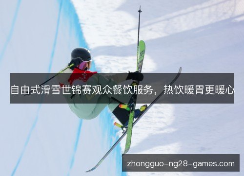 自由式滑雪世锦赛观众餐饮服务，热饮暖胃更暖心
